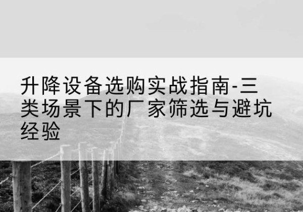 泰和移动式升降机厂家推荐-升降设备选购实战指南-三类场景下的厂家筛选与避坑经验