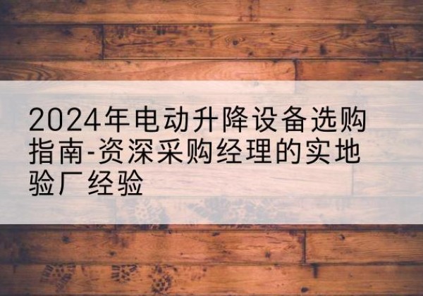 泰和电动剪叉升降平台厂家-2024年电动升降设备选购指南-资深采购经理的实地验厂经验