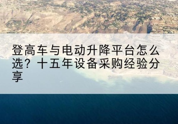 泰和登高车厂家厂家-登高车与电动升降平台怎么选？十五年设备采购经验分享