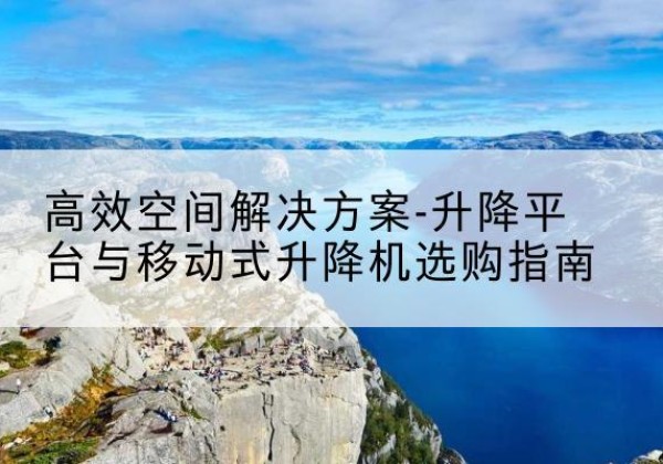 泰和升降平台厂家-*空间解决方案-升降平台与移动式升降机选购指南