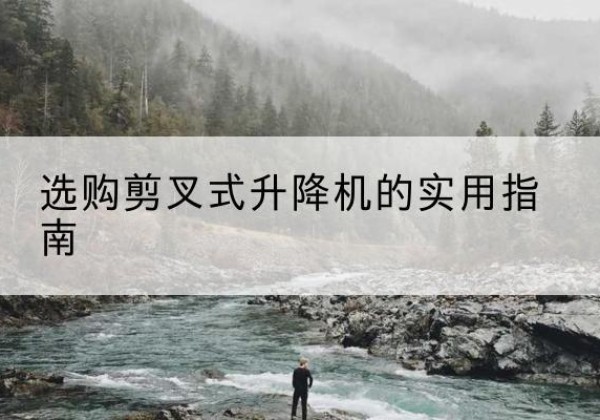 泰和剪叉式升降机怎么选-选购剪叉式升降机的实用指南